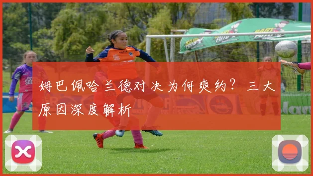 姆巴佩哈兰德对决为何爽约？三大原因深度解析