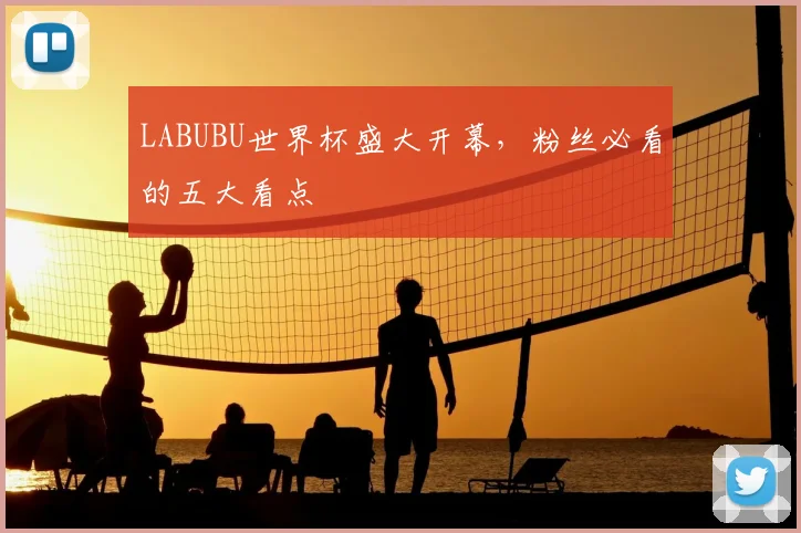 LABUBU世界杯盛大开幕，粉丝必看的五大看点