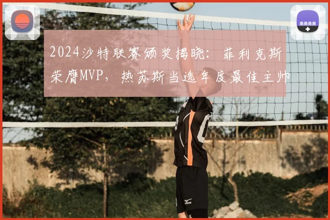 2024沙特联赛颁奖揭晓：菲利克斯荣膺MVP，热苏斯当选年度最佳主帅