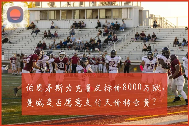 伯恩茅斯为克鲁皮标价8000万欧，曼城是否愿意支付天价转会费？