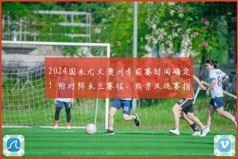 2024国米尤文澳洲季前赛时间确定！附对阵米兰赛程、购票及观赛指南