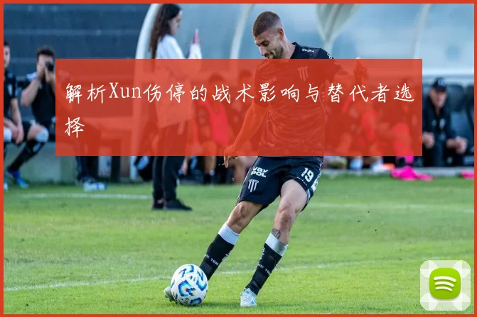 解析Xun伤停的战术影响与替代者选择