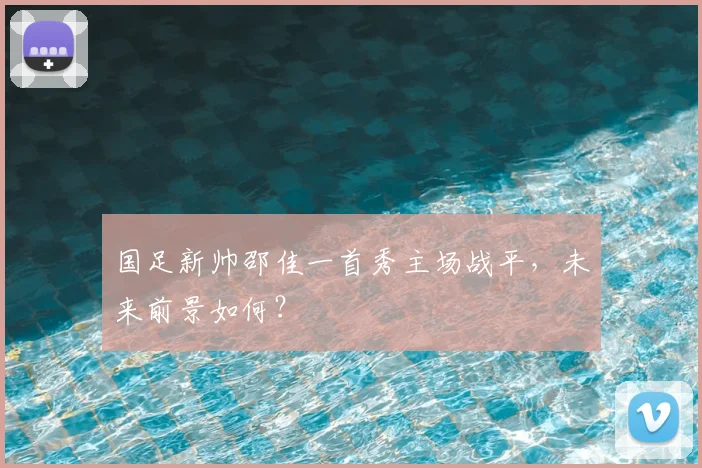 国足新帅邵佳一首秀主场战平，未来前景如何？