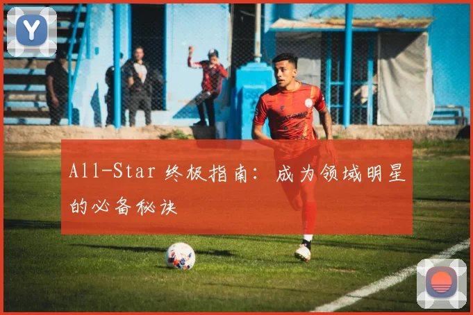 All-Star 终极指南：成为领域明星的必备秘诀