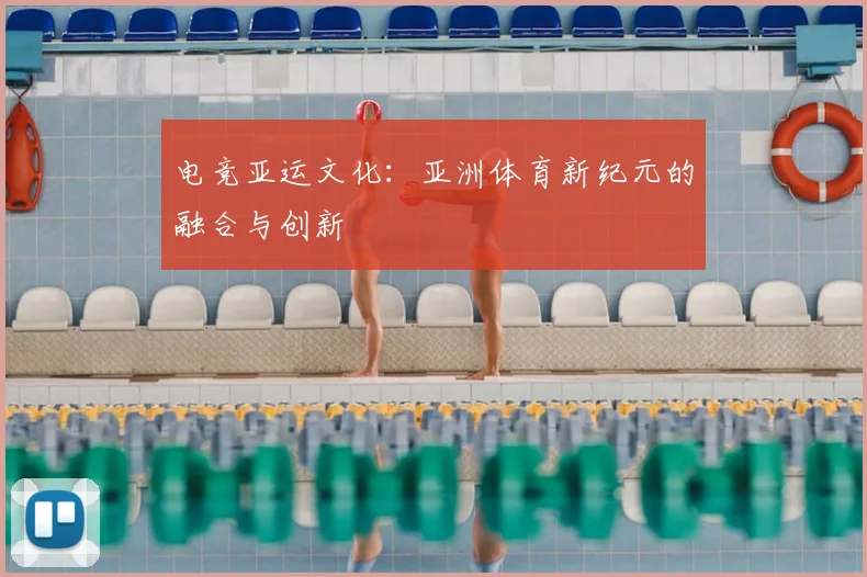 电竞亚运文化：亚洲体育新纪元的融合与创新