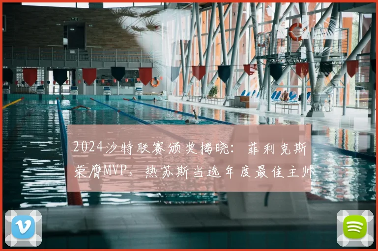 2024沙特联赛颁奖揭晓：菲利克斯荣膺MVP，热苏斯当选年度最佳主帅
