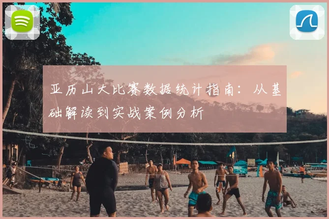 亚历山大比赛数据统计指南：从基础解读到实战案例分析