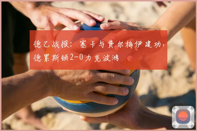 德乙战报：塞卡与费尔梅伊建功，德累斯顿2-0力克波鸿