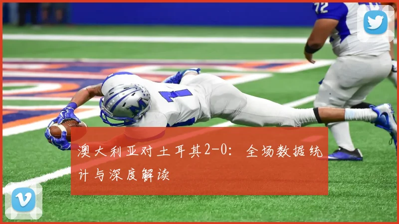 澳大利亚对土耳其2-0:全场数据统计与深度解读